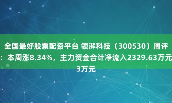 全国最好股票配资平台 领湃科技（300530）周评：本周涨8.34%，主力资金合计净流入2329.63万元